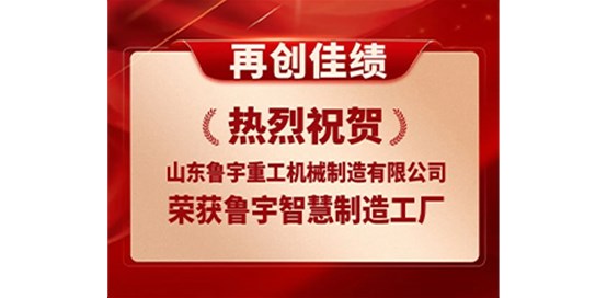 熱烈祝賀山東魯宇重工機械制造有限公司成功入選省級智能工廠